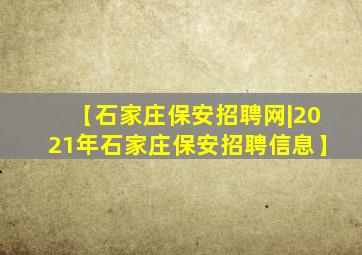 【石家庄保安招聘网|2021年石家庄保安招聘信息】